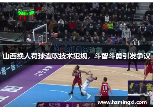 山西换人罚球遭吹技术犯规，斗智斗勇引发争议